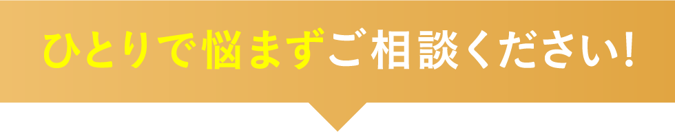 ひとりで悩まずご相談ください!