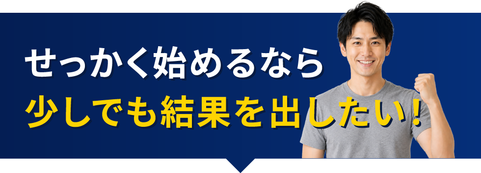 せっかく始めるなら少しでも結果を出したい!