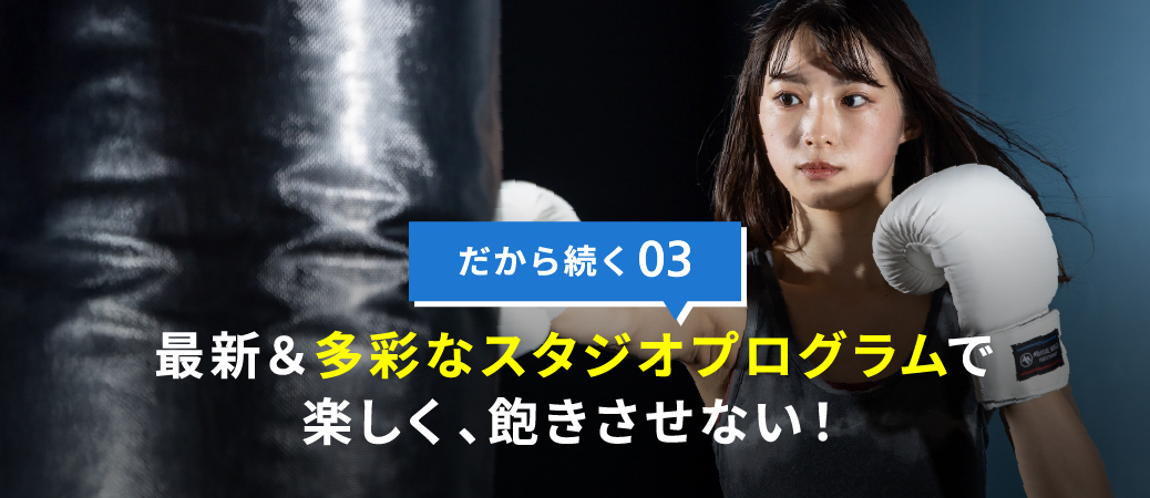 最新＆多彩なスタジオプログラムで楽しく、飽きさせない!